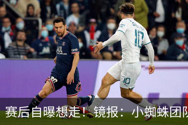 赛后自曝想走！镜报：小蜘蛛团队曾礼貌告知阿森纳，他只想去巴萨