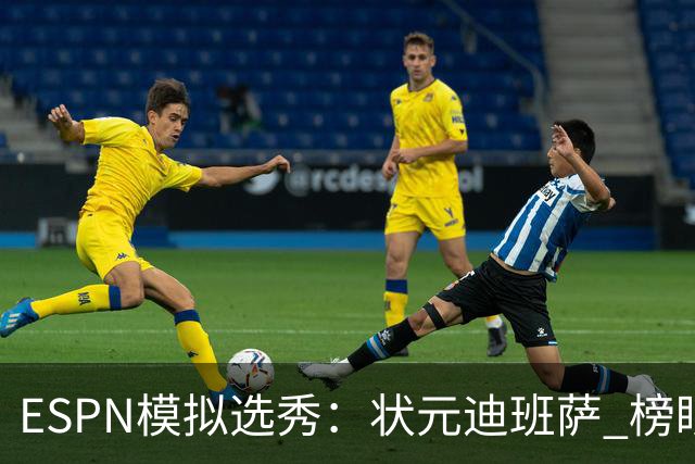 ESPN模拟选秀：状元迪班萨 榜眼彼德森 探花布泽尔 4号秀威尔逊